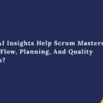 How Do AI Insights Help Scrum Masters Enhance Flow, Planning, And Quality Decisions? 
